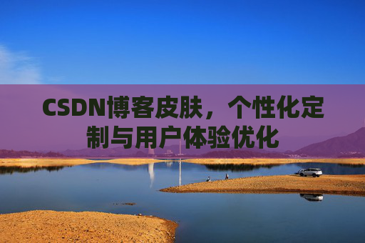 CSDN博客皮肤,个性化定制与用户体验优化